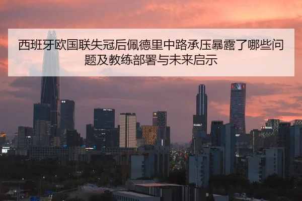 西班牙欧国联失冠后佩德里中路承压暴露了哪些问题及教练部署与未来启示