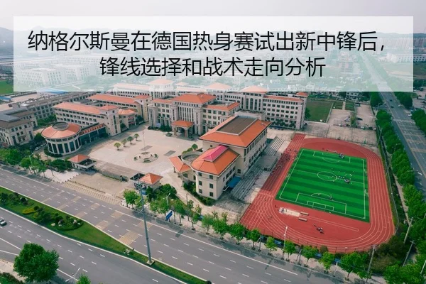 纳格尔斯曼在德国热身赛试出新中锋后，锋线选择和战术走向分析